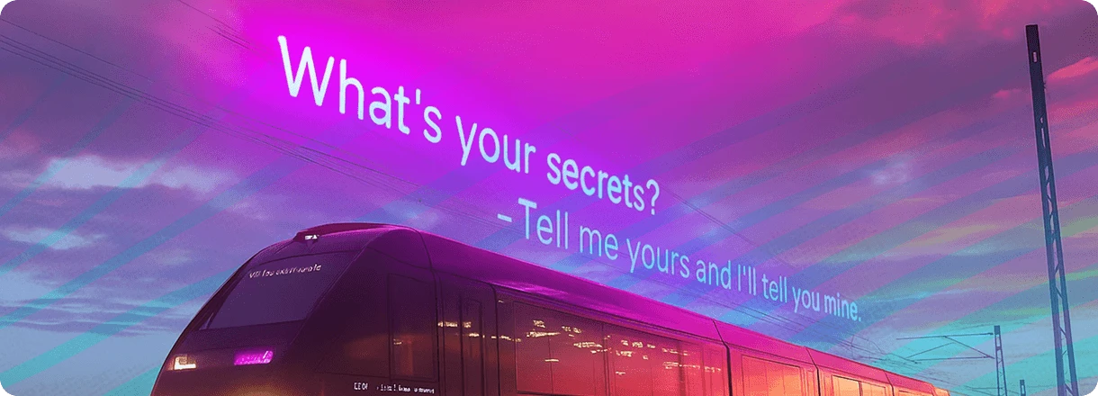 Train with 2 sentences written; What's your secrets? and -Tell me yours I'll tell you mine.