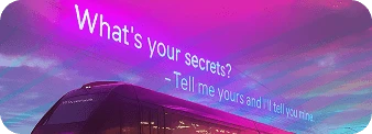 Train with 2 sentences written; What's your secrets? and -Tell me yours I'll tell you mine.